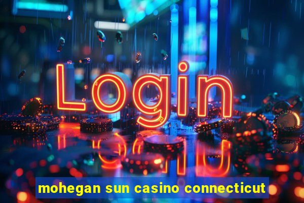 mohegan sun casino connecticut