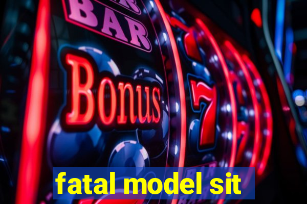 fatal model sit