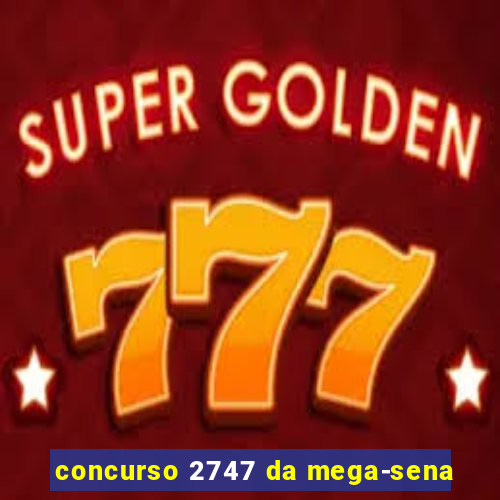 concurso 2747 da mega-sena