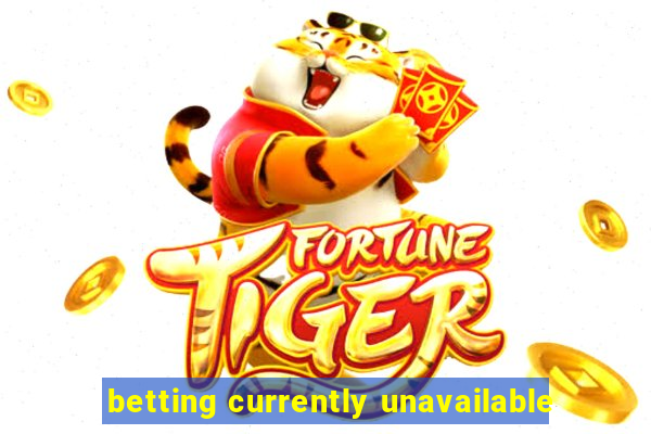 betting currently unavailable