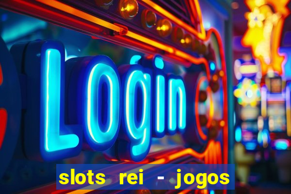 slots rei - jogos de cassino