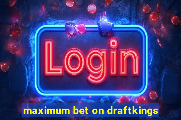 maximum bet on draftkings