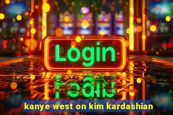 kanye west on kim kardashian