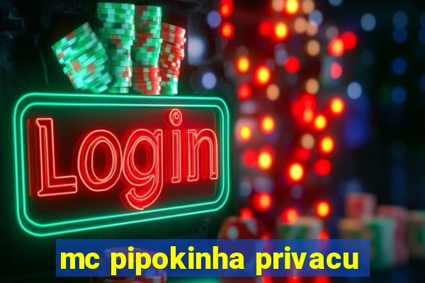 mc pipokinha privacu