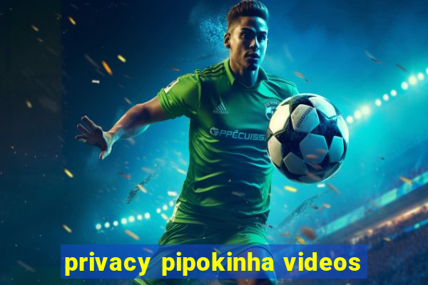 privacy pipokinha videos