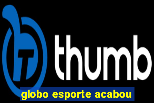 globo esporte acabou