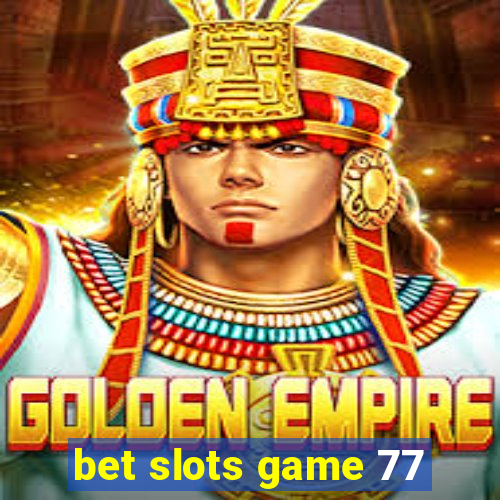 bet slots game 77