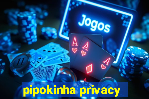 pipokinha privacy