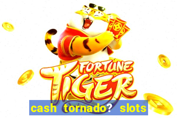 cash tornado? slots -  casino