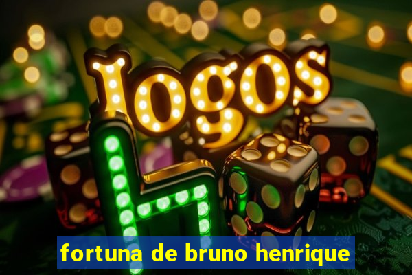 fortuna de bruno henrique