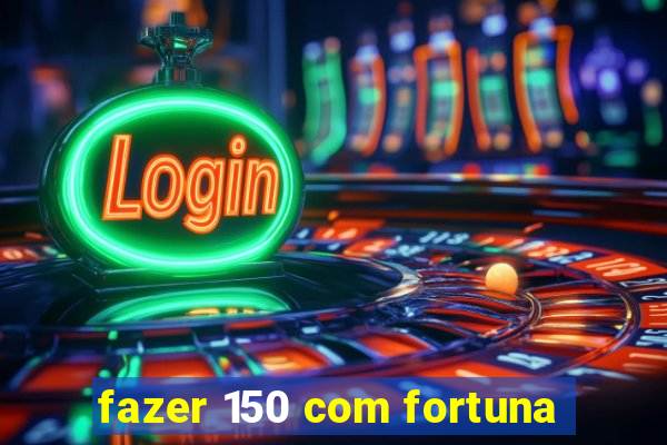 fazer 150 com fortuna