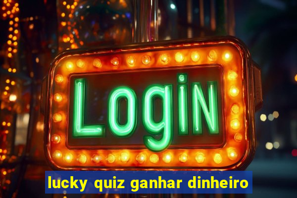 lucky quiz ganhar dinheiro