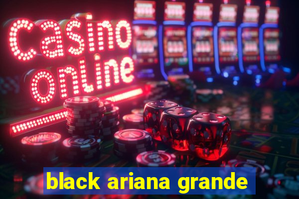 black ariana grande