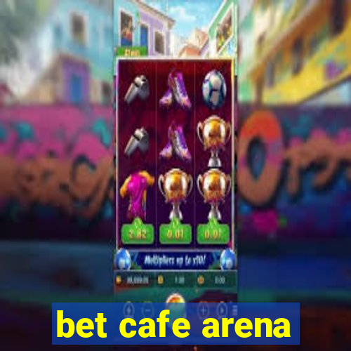 bet cafe arena