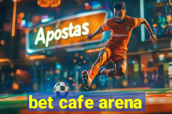 bet cafe arena