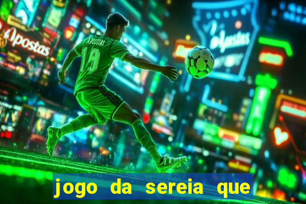 jogo da sereia que ganha dinheiro