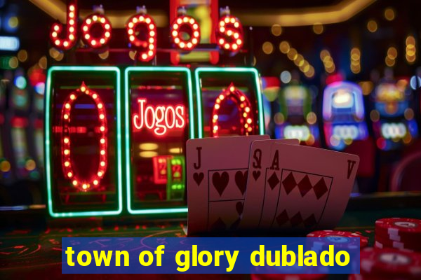 town of glory dublado