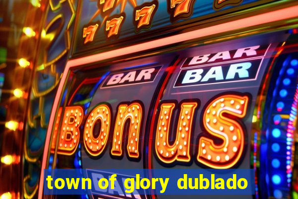 town of glory dublado