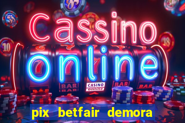 pix betfair demora quanto tempo