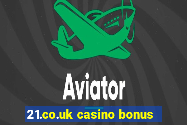 21.co.uk casino bonus