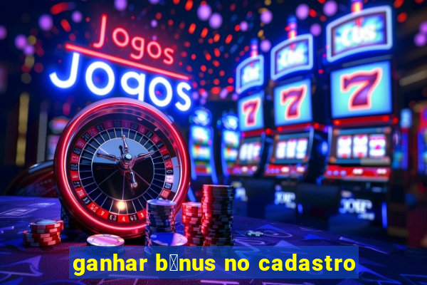 ganhar b么nus no cadastro