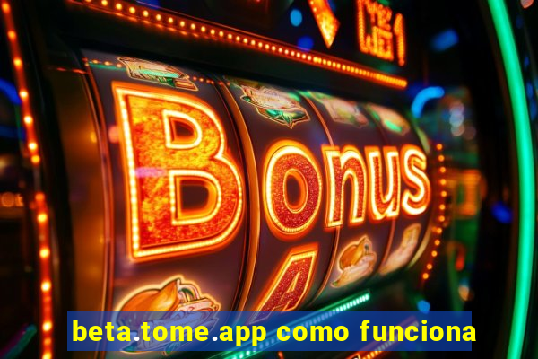 beta.tome.app como funciona