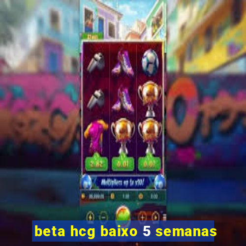 beta hcg baixo 5 semanas