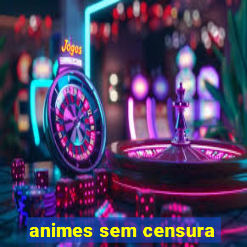 animes sem censura