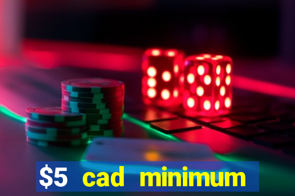 $5 cad minimum deposit casino