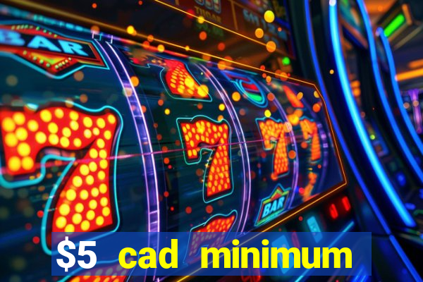 $5 cad minimum deposit casino