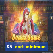 $5 cad minimum deposit casino