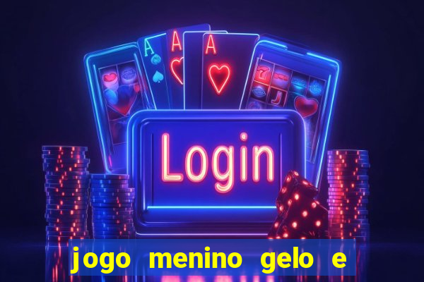 jogo menino gelo e menina lava