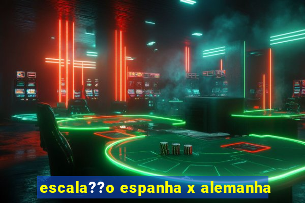 escala??o espanha x alemanha