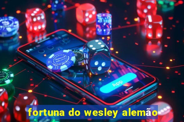 fortuna do wesley alemão