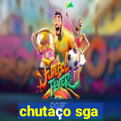 chutaço sga