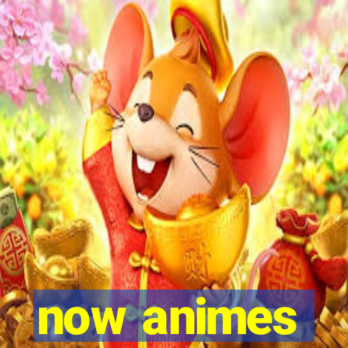 now animes