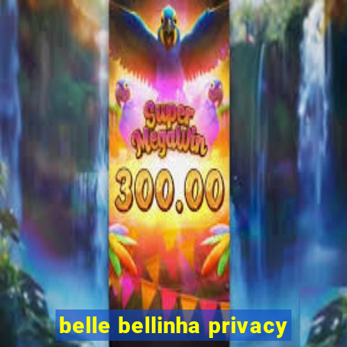 belle bellinha privacy