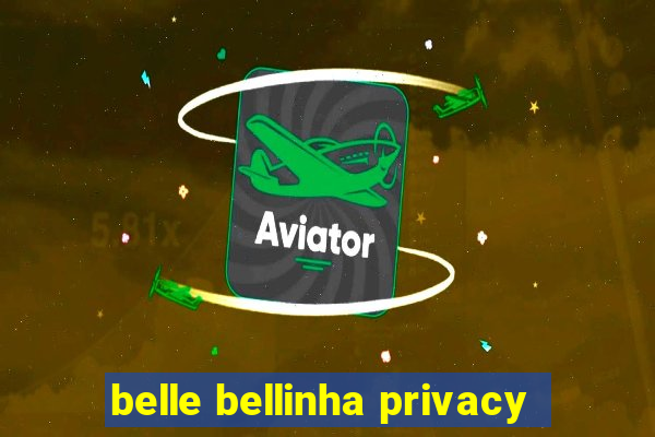 belle bellinha privacy