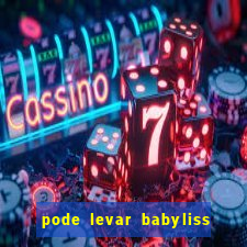 pode levar babyliss no cruzeiro