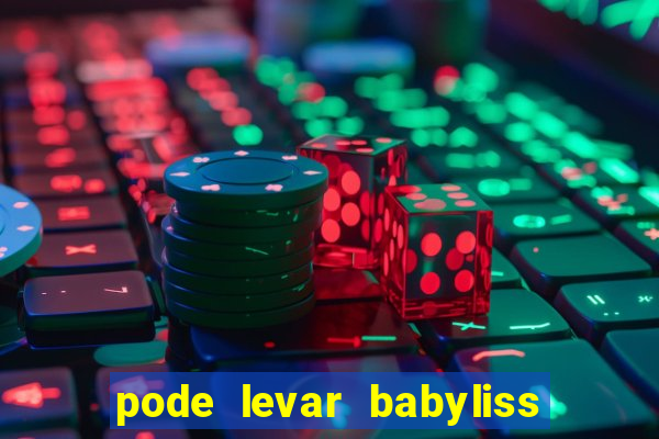 pode levar babyliss no cruzeiro