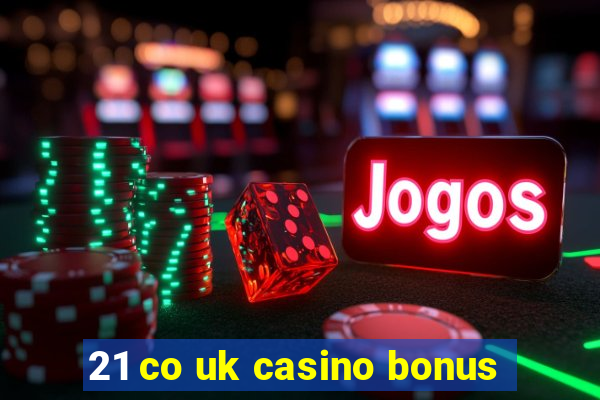 21 co uk casino bonus