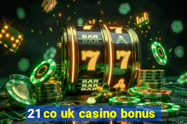 21 co uk casino bonus