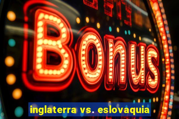 inglaterra vs. eslovaquia