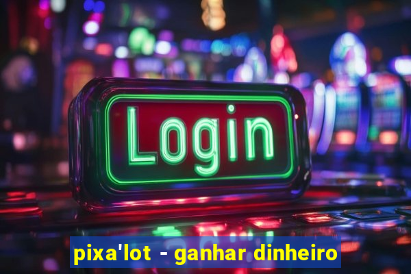 pixa'lot - ganhar dinheiro