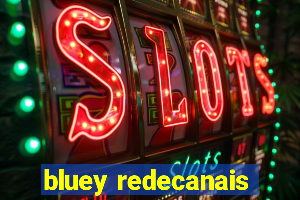 bluey redecanais