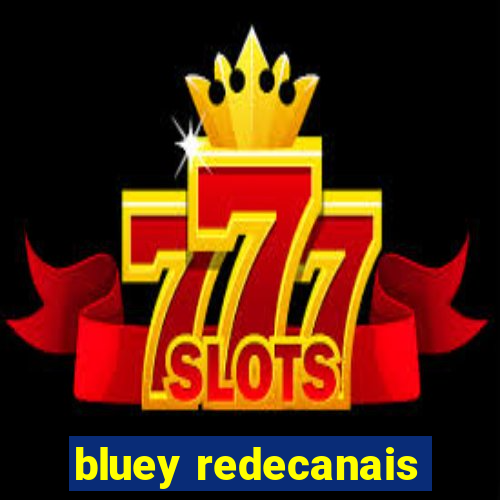 bluey redecanais