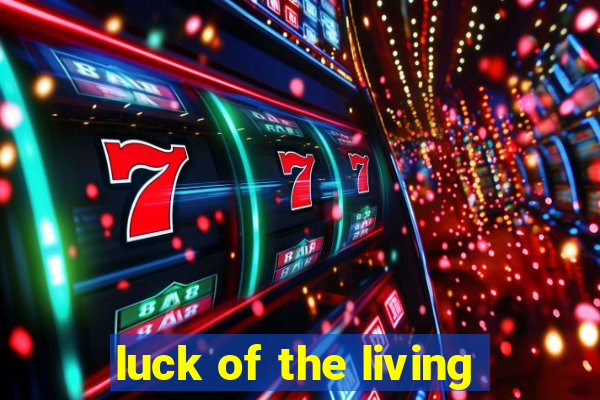 luck of the living