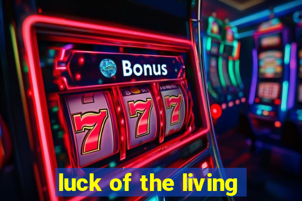 luck of the living