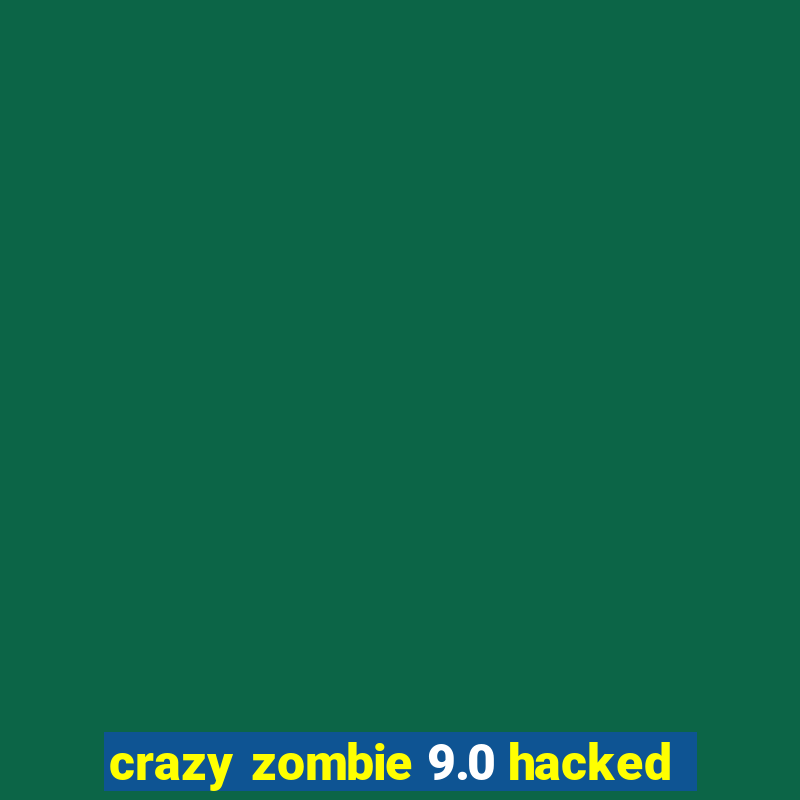 crazy zombie 9.0 hacked