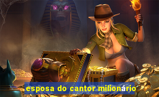 esposa do cantor milionário